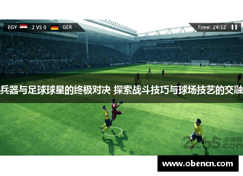 兵器与足球球星的终极对决 探索战斗技巧与球场技艺的交融