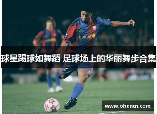 球星踢球如舞蹈 足球场上的华丽舞步合集