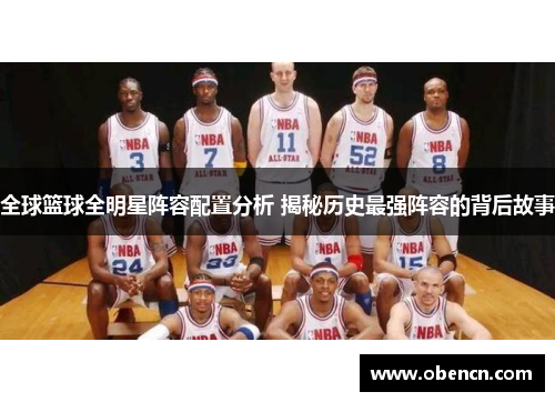 全球篮球全明星阵容配置分析 揭秘历史最强阵容的背后故事