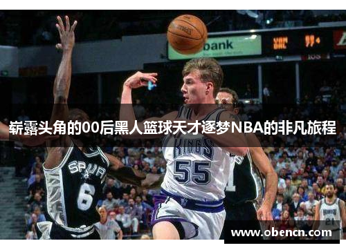 崭露头角的00后黑人篮球天才逐梦NBA的非凡旅程
