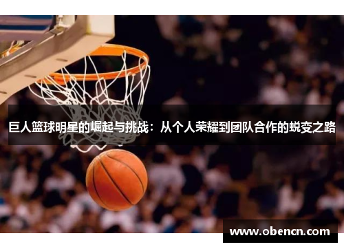 巨人篮球明星的崛起与挑战：从个人荣耀到团队合作的蜕变之路