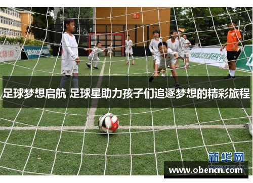足球梦想启航 足球星助力孩子们追逐梦想的精彩旅程
