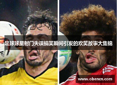 足球球星射门失误搞笑瞬间引发的欢笑故事大集锦