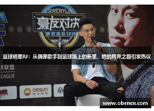 篮球明星IU：从偶像歌手到篮球场上的新星，她的跨界之路引发热议