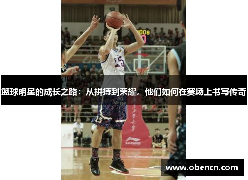 篮球明星的成长之路：从拼搏到荣耀，他们如何在赛场上书写传奇
