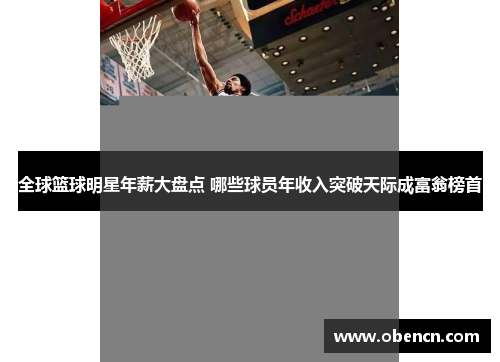 全球篮球明星年薪大盘点 哪些球员年收入突破天际成富翁榜首