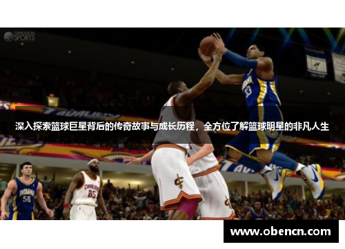 深入探索篮球巨星背后的传奇故事与成长历程，全方位了解篮球明星的非凡人生