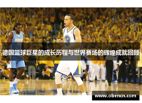 德国篮球巨星的成长历程与世界赛场的辉煌成就回顾
