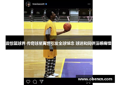 震惊篮球界 传奇球星离世引发全球悼念 球迷和同侪深感痛惜